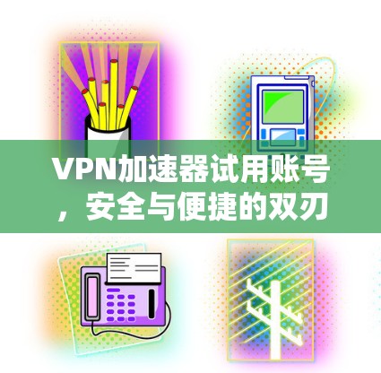 VPN加速器试用账号，安全与便捷的双刃剑