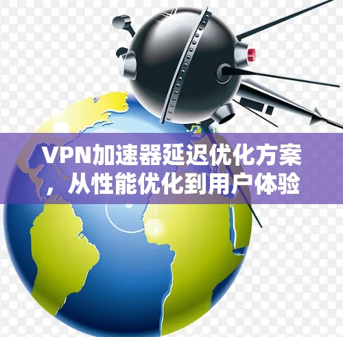 VPN加速器延迟优化方案,从性能优化到用户体验提升 VPN加速器延迟优化方案,从性能优化到用户体验提升