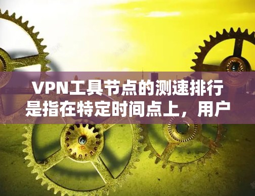 VPN工具节点的测速排行是指在特定时间点上,用户在使用VPN服务时,不同设备或工具节点的访问速度排名。这些数据通常来自VPN服务提供商,用于评估网络的可用性和稳定性。以下是一个步骤性的解释 VPN工具节点的测速排行是指在特定时间点上,用户在使用VPN服务时,不同设备或工具节点的访问速度排名。这些数据通常来自VPN服务提供商,用于评估网络的可用性和稳定性。以下是一个步骤性的解释