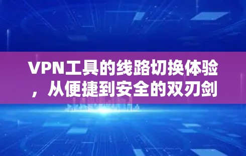 VPN工具的线路切换体验,从便捷到安全的双刃剑 VPN工具的线路切换体验,从便捷到安全的双刃剑