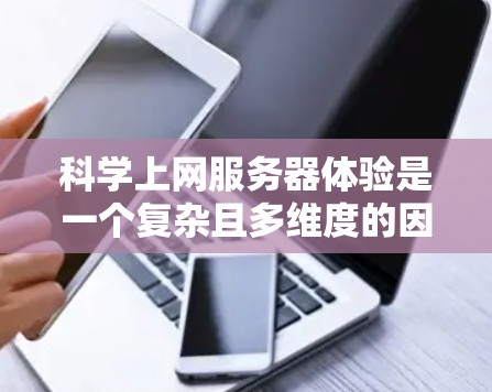 科学上网服务器体验是一个复杂且多维度的因素,主要涉及以下几个关键方面 科学上网服务器体验是一个复杂且多维度的因素,主要涉及以下几个关键方面