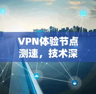 VPN体验节点测速,技术深度与用户体验的完美结合 VPN体验节点测速,技术深度与用户体验的完美结合
