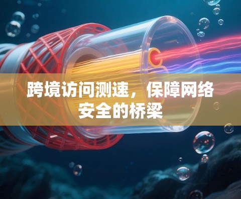 跨境访问测速，保障网络安全的桥梁