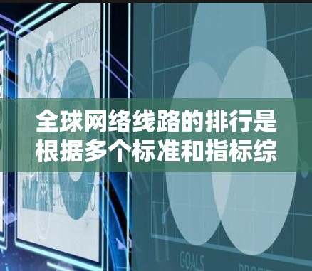 全球网络线路的排行是根据多个标准和指标综合评估的,主要包括覆盖范围、延迟、连接速度、成本、可靠性测试和扩展性等方面。以下是这些方面详细的解释 全球网络线路的排行是根据多个标准和指标综合评估的,主要包括覆盖范围、延迟、连接速度、成本、可靠性测试和扩展性等方面。以下是这些方面详细的解释