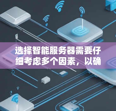 选择智能服务器需要仔细考虑多个因素,以确保服务器能够满足用户的特定需求。以下是详细的步骤和建议 选择智能服务器需要仔细考虑多个因素,以确保服务器能够满足用户的特定需求。以下是详细的步骤和建议