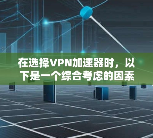 在选择VPN加速器时，以下是一个综合考虑的因素和推荐列表，帮助您更好地做出选择