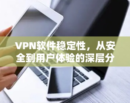 VPN软件稳定性,从安全到用户体验的深层分析 VPN软件稳定性,从安全到用户体验的深层分析