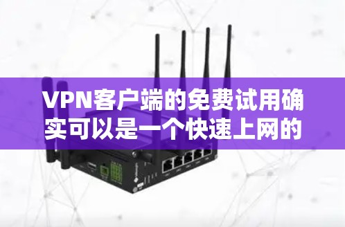VPN客户端的免费试用确实可以是一个快速上网的选择,但需要注意以下几点 VPN客户端的免费试用确实可以是一个快速上网的选择,但需要注意以下几点