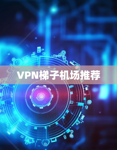 VPN梯子<strong>机场推荐</strong>