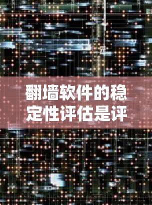 翻墙软件的稳定性评估是评估其运行性能和可靠性的关键步骤。以下是对翻墙软件稳定性的详细分析和建议