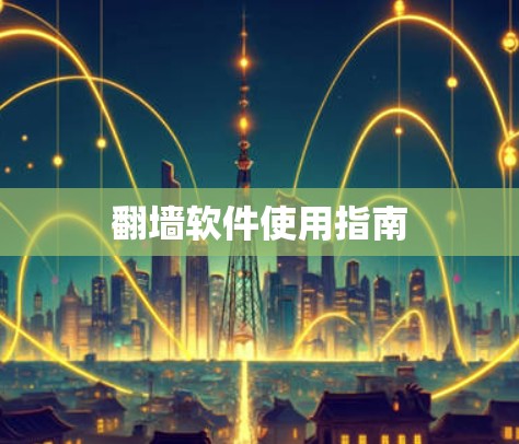 翻墙软件使用指南 翻墙软件使用指南