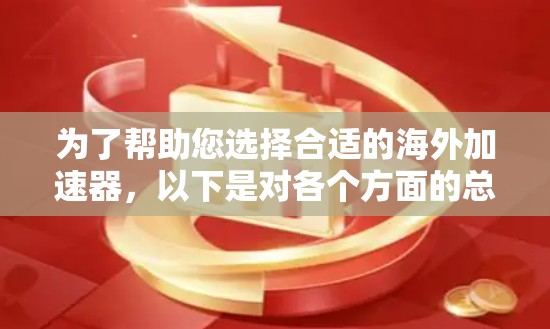 为了帮助您选择合适的海外加速器,以下是对各个方面的总结和建议 为了帮助您选择合适的海外加速器,以下是对各个方面的总结和建议