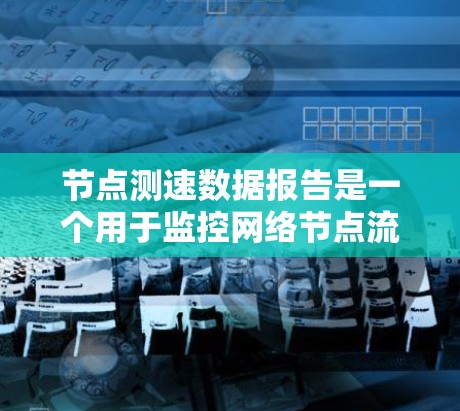 节点测速数据报告是一个用于监控网络节点流量和性能的工具,主要用于优化服务器性能、监控网络状况和评估安全。以下是对节点测速数据报告的详细分析 节点测速数据报告是一个用于监控网络节点流量和性能的工具,主要用于优化服务器性能、监控网络状况和评估安全。以下是对节点测速数据报告的详细分析