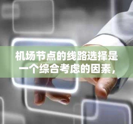 <strong>机场节点</strong>的线路选择是一个综合考虑的因素，主要包括交通效率、便利性、环境因素、经济因素和安全性的综合考量。以下是一些关键点和建议，帮助你选择合适的<strong>机场节点</strong>线路