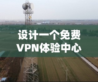 设计一个免费VPN体验中心需要考虑多个关键方面,以确保用户体验良好,安全性可靠,并且操作简便。以下是设计该中心的具体步骤和建议 设计一个免费VPN体验中心需要考虑多个关键方面,以确保用户体验良好,安全性可靠,并且操作简便。以下是设计该中心的具体步骤和建议