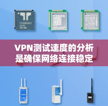 VPN测试速度的分析是确保网络连接稳定性和安全性的重要环节。以下是一些关于VPN测试速度分析的要点和考虑因素