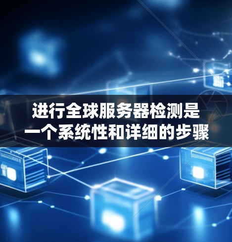 进行全球服务器检测是一个系统性和详细的步骤,旨在确保服务器的稳定性和安全性。以下是详细的步骤指南 进行全球服务器检测是一个系统性和详细的步骤,旨在确保服务器的稳定性和安全性。以下是详细的步骤指南