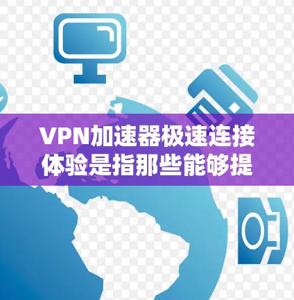 VPN加速器极速连接体验是指那些能够提供更快、更稳定、更高质量的VPN连接的工具,通常通过优化加密算法、流量分散、服务器性能等技术来实现。以下是对极速连接体验的详细分析 VPN加速器极速连接体验是指那些能够提供更快、更稳定、更高质量的VPN连接的工具,通常通过优化加密算法、流量分散、服务器性能等技术来实现。以下是对极速连接体验的详细分析