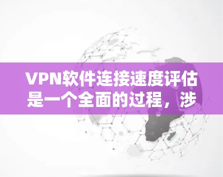 VPN软件连接速度评估是一个全面的过程,涉及网络条件、软件性能、用户设备以及安全问题等多个因素。以下是对该问题的详细总结和建议 VPN软件连接速度评估是一个全面的过程,涉及网络条件、软件性能、用户设备以及安全问题等多个因素。以下是对该问题的详细总结和建议