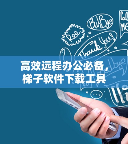 高效远程办公必备，梯子软件下载工具