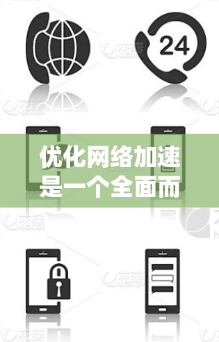 优化网络加速是一个全面而系统的工程,涉及多个方面和步骤。以下是一个系统化的优化方案 优化网络加速是一个全面而系统的工程,涉及多个方面和步骤。以下是一个系统化的优化方案