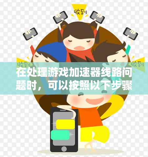 在处理游戏加速器线路问题时,可以按照以下步骤进行排查和解决 在处理游戏加速器线路问题时,可以按照以下步骤进行排查和解决
