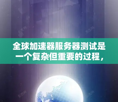 全球加速器服务器测试是一个复杂但重要的过程,用于确保加速器服务器能够高效、安全地处理数据流量。以下是详细的步骤指南 全球加速器服务器测试是一个复杂但重要的过程,用于确保加速器服务器能够高效、安全地处理数据流量。以下是详细的步骤指南