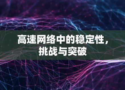 高速网络中的稳定性,挑战与突破 高速网络中的稳定性,挑战与突破