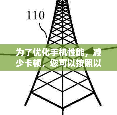 为了优化手机性能,减少卡顿,您可以按照以下步骤操作 为了优化手机性能,减少卡顿,您可以按照以下步骤操作