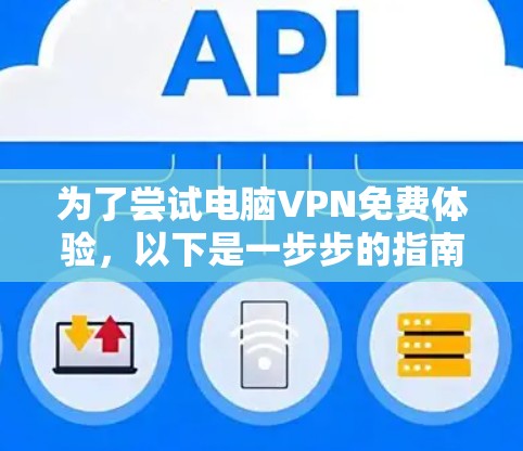 为了尝试电脑VPN免费体验,以下是一步步的指南 为了尝试电脑VPN免费体验,以下是一步步的指南
