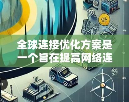 全球连接优化方案是一个旨在提高网络连接速度、确保覆盖范围和稳定性,同时满足国际范围内的通信需求的优化方案。以下是一个通用的全球连接优化方案的框架和步骤 全球连接优化方案是一个旨在提高网络连接速度、确保覆盖范围和稳定性,同时满足国际范围内的通信需求的优化方案。以下是一个通用的全球连接优化方案的框架和步骤
