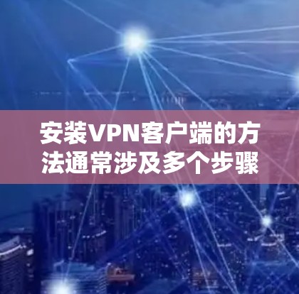 安装VPN客户端的方法通常涉及多个步骤,具体步骤如下 安装VPN客户端的方法通常涉及多个步骤,具体步骤如下