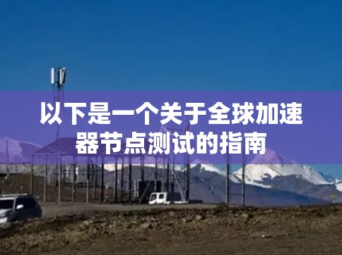 以下是一个关于全球加速器节点测试的指南