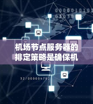 <strong>机场节点</strong>服务器的排定策略是确保机场管理系统的高效、可靠和经济运行的关键。以下是一些常用的排定策略及其详细解释