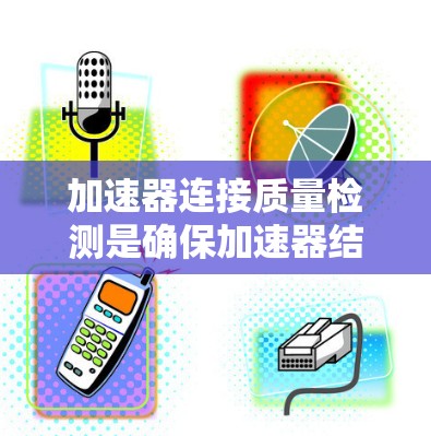 加速器连接质量检测是确保加速器结构稳定和实验准确性的重要环节。以下是对该过程的详细总结和建议 加速器连接质量检测是确保加速器结构稳定和实验准确性的重要环节。以下是对该过程的详细总结和建议