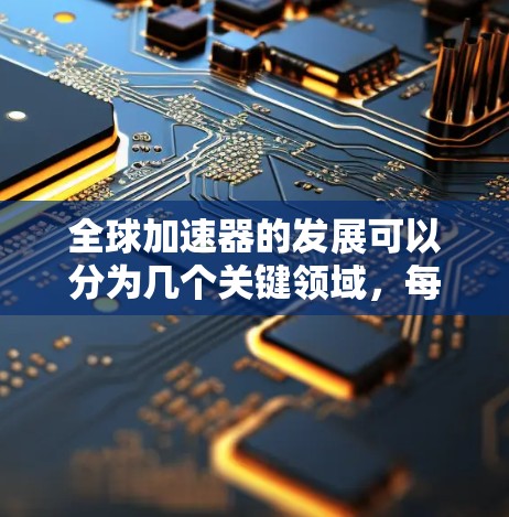 全球加速器的发展可以分为几个关键领域,每个领域都有其特点和成就。以下是对全球加速器速度分析的总结 全球加速器的发展可以分为几个关键领域,每个领域都有其特点和成就。以下是对全球加速器速度分析的总结