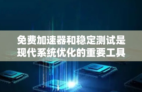 免费加速器和稳定测试是现代系统优化的重要工具,可以帮助你快速了解你的系统在不同环境下的表现。以下是一个清晰的步骤指南,帮助你顺利进行免费加速器和稳定测试 免费加速器和稳定测试是现代系统优化的重要工具,可以帮助你快速了解你的系统在不同环境下的表现。以下是一个清晰的步骤指南,帮助你顺利进行免费加速器和稳定测试