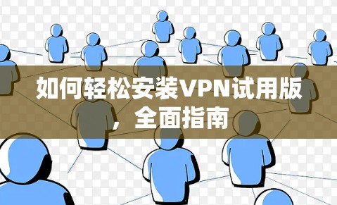 如何轻松安装VPN试用版,全面指南 如何轻松安装VPN试用版,全面指南