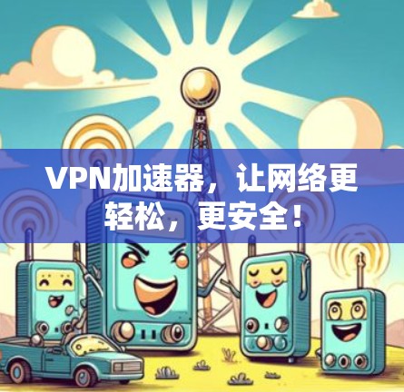 VPN加速器,让网络更轻松,更安全! VPN加速器,让网络更轻松,更安全!