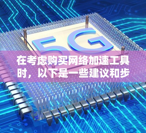 在考虑购买网络加速工具时,以下是一些建议和步骤,帮助你选择最适合你的工具 在考虑购买网络加速工具时,以下是一些建议和步骤,帮助你选择最适合你的工具