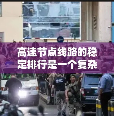 高速节点线路的稳定排行是一个复杂而多维度的问题,涉及多个因素和指标。以下是一个结构化的回答,涵盖稳定排行的核心要素 高速节点线路的稳定排行是一个复杂而多维度的问题,涉及多个因素和指标。以下是一个结构化的回答,涵盖稳定排行的核心要素