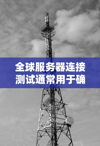 全球服务器连接测试通常用于确保多个服务器在同一个网络中的连接正常,特别是在云计算、云服务平台或云服务环境中,确保服务器之间的数据传输和通信流畅。以下是一个详细的全球服务器连接测试步骤 全球服务器连接测试通常用于确保多个服务器在同一个网络中的连接正常,特别是在云计算、云服务平台或云服务环境中,确保服务器之间的数据传输和通信流畅。以下是一个详细的全球服务器连接测试步骤