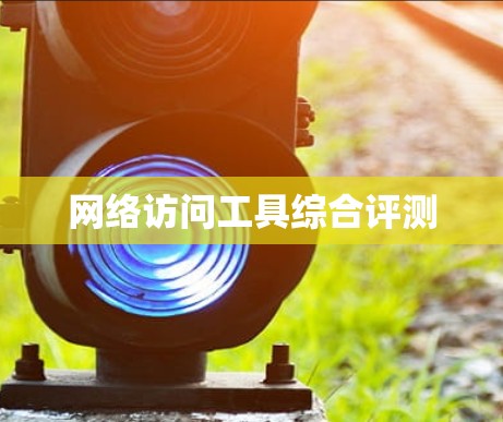 网络访问工具综合评测 网络访问工具综合评测