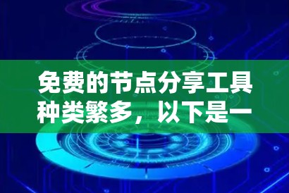 免费的节点分享工具种类繁多,以下是一些主要的工具及其特点 免费的节点分享工具种类繁多,以下是一些主要的工具及其特点