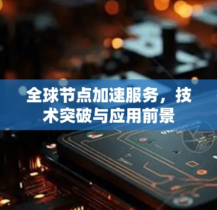 全球节点加速服务,技术突破与应用前景 全球节点加速服务,技术突破与应用前景