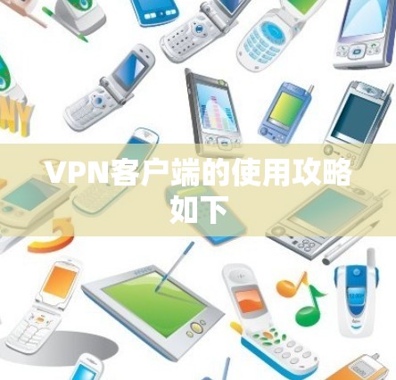 VPN客户端的使用攻略如下 VPN客户端的使用攻略如下