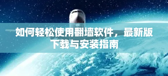 如何轻松使用翻墙软件,最新版下载与安装指南 如何轻松使用翻墙软件,最新版下载与安装指南