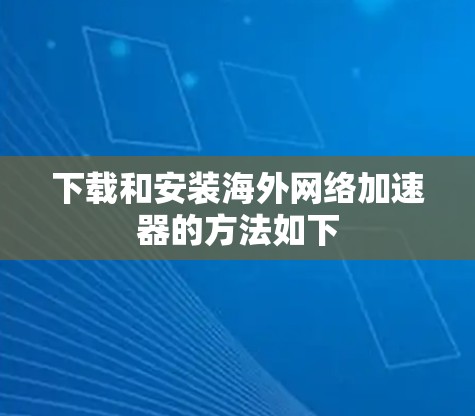 下载和安装海外网络加速器的方法如下 下载和安装海外网络加速器的方法如下