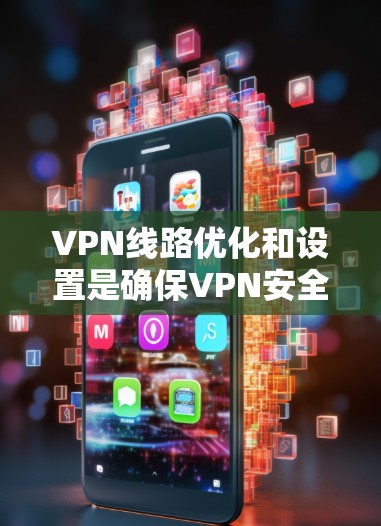 VPN线路优化和设置是确保VPN安全、可靠和高效的 crucial步骤。以下是一个详细说明,帮助您更好地优化VPN线路 VPN线路优化和设置是确保VPN安全、可靠和高效的 crucial步骤。以下是一个详细说明,帮助您更好地优化VPN线路