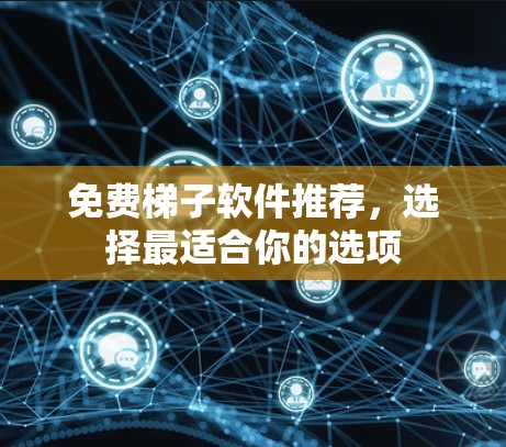免费梯子软件推荐,选择最适合你的选项 免费梯子软件推荐,选择最适合你的选项
